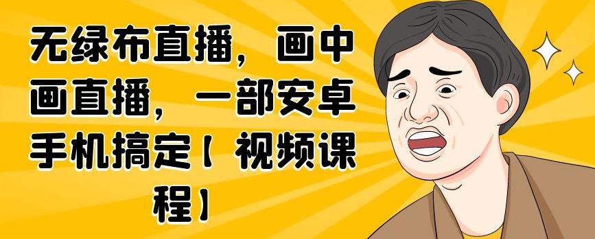 无绿布直播，画中画直播，一部安卓手机搞定【视频课程】-久创网