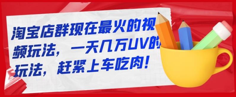 淘宝店群现在最火的视频玩法，一天几万UV的玩法，赶紧上车吃肉！-久创网