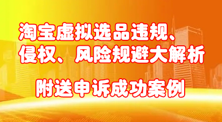 淘宝虚拟选品违规、侵权、风险规避大解析，附送申诉成功案例！-久创网