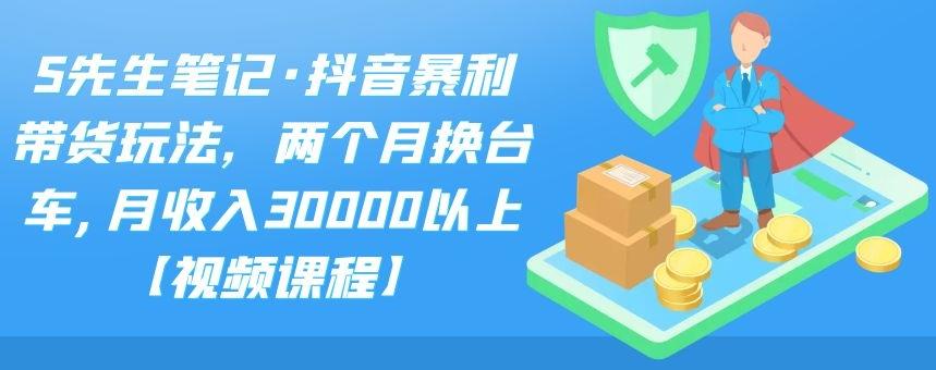 S先生笔记·抖音暴利带货玩法，两个月换台车,月收入30000以上【视频课程】-久创网