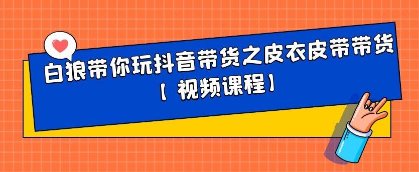 白狼带你玩抖音带货之皮衣皮带带货【视频课程】-久创网