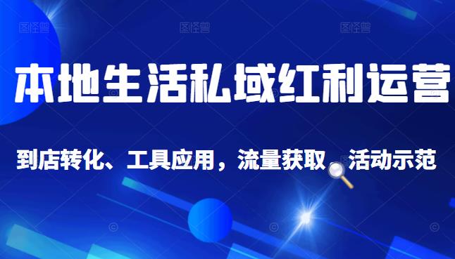 本地生活私域运营课：流量获取、工具应用，到店转化等全方位教学-久创网