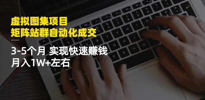 虚拟图集项目：矩阵站群自动化成交，3-5个月实现快速赚钱月入1W 左右-久创网