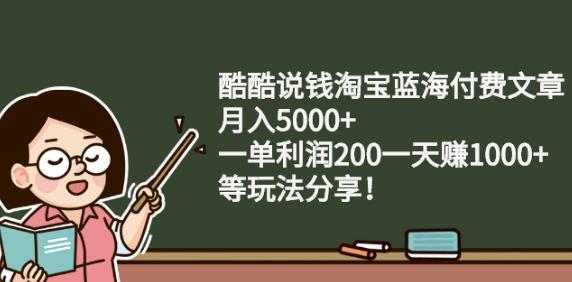 酷酷说钱淘宝蓝海付费文章:月入5000 一单利润200一天赚1000 (等玩法分享)-久创网