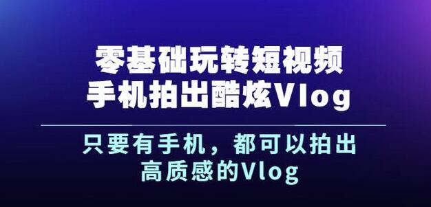 杨精坤零基础玩转短视频手机拍出酷炫Vlog，只要有手机就可以拍出高质感的Vlog-久创网