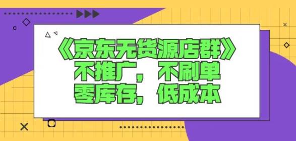 诺思星商学院京东无货源店群课：不推广，不刷单，零库存，低成本-久创网