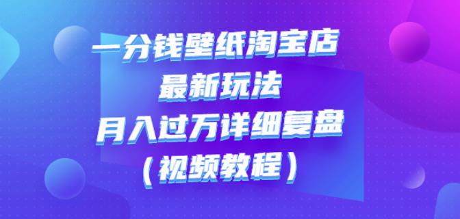 一分钱壁纸淘宝店最新玩法：月入过万详细复盘（视频教程）-久创网