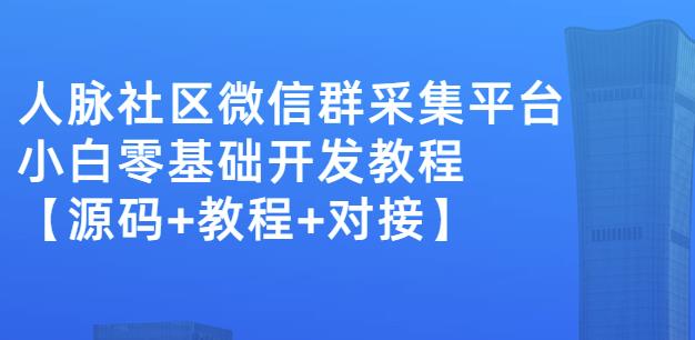 外面卖1000的人脉社区微信群采集平台小白0基础开发教程【源码 教程 对接】-久创网