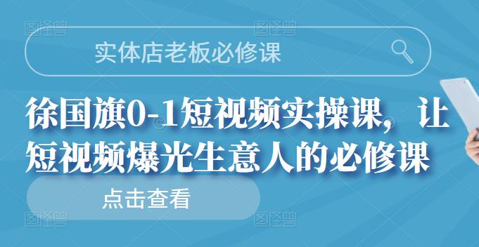 实体店老板必修课，徐国旗0-1短视频实操课，让短视频爆光生意人的必修课-久创网