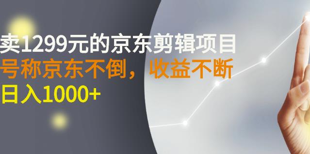 外面卖1299元的京东剪辑项目，号称京东不倒，收益不停止，日入1000-久创网