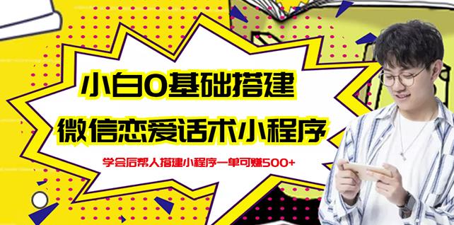 新手0基础搭建微信恋爱话术小程序，一单赚几百【视频教程 小程序源码】-久创网