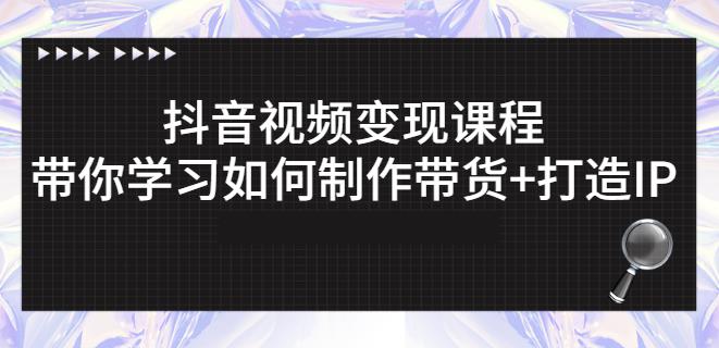 抖音短视频变现课程：带你学习如何制作带货 打造IP【41节】-久创网