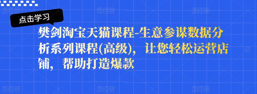 樊剑淘宝天猫课程-生意参谋数据分析系列课程(高级)，让您轻松运营店铺，帮助打造爆款-久创网