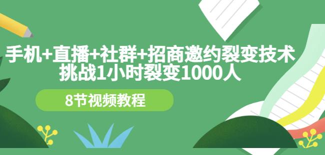 手机 直播 社群 招商邀约裂变技术：挑战1小时裂变1000人（8节视频教程）-久创网