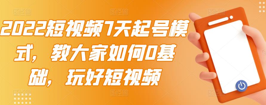 2022短视频7天起号模式，教大家如何0基础，玩好短视频-久创网