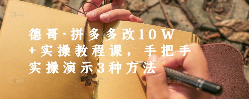 德哥·拼多多改10W 实操教程课，手把手实操演示3种方法-久创网