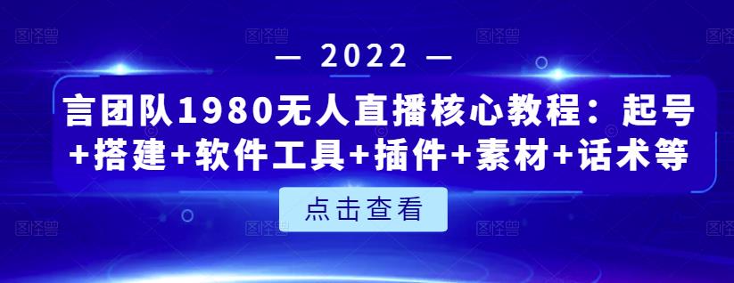 言团队1980无人直播核心教程：起号 搭建 软件工具 插件 素材 话术等等-久创网