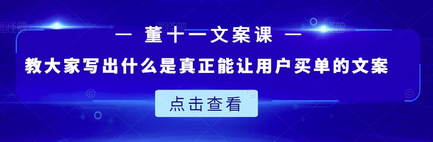 董十一文案课：教大家写出什么是真正能让用户买单的文案-久创网