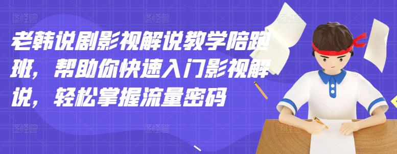 老韩说剧影视解说教学陪跑班，帮助你快速入门影视解说，轻松掌握流量密码-久创网