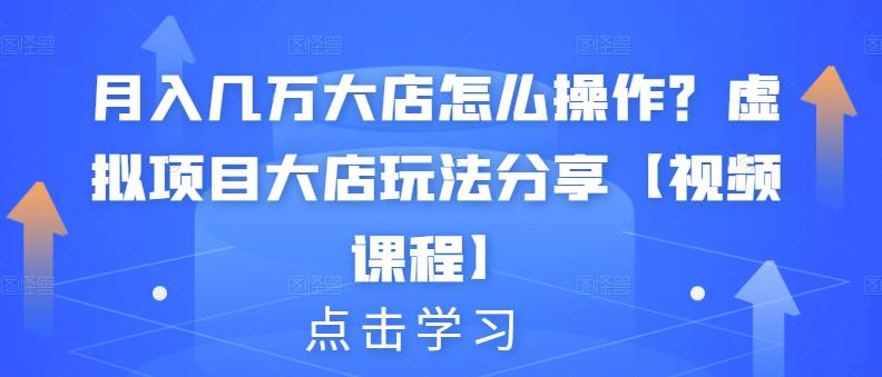 月入几万大店怎么操作？虚拟项目大店玩法分享【视频课程】-久创网