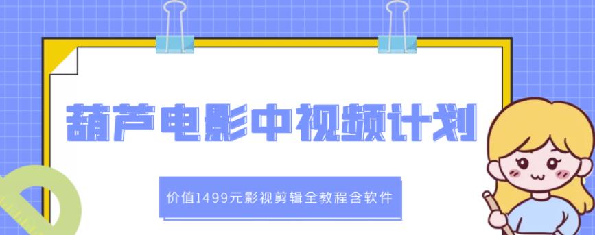 葫芦电影中视频解说教学：价值1499元影视剪辑全教程含软件-久创网