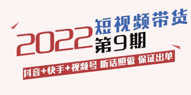 短视频带货第9期：抖音 快手 视频号 听话照做 保证出单（价值3299元)-久创网