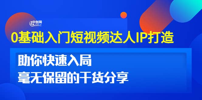 0基础入门短视频达人IP打造：助你快速入局 毫无保留的干货分享(10节视频课)-久创网