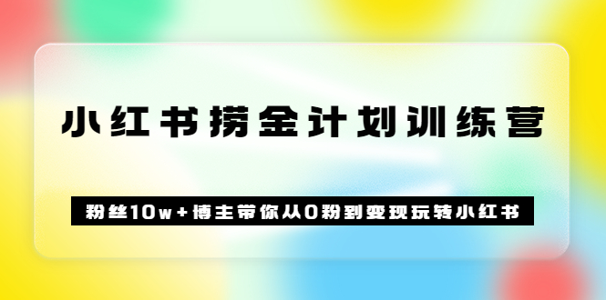 《小红书捞金计划训练营》粉丝10w 博主带你从0粉到变现玩转小红书（72节课)-久创网