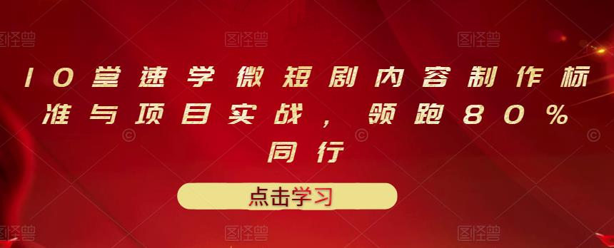 10堂速学微短剧内容制作标准与项目实战，领跑80%同行-久创网