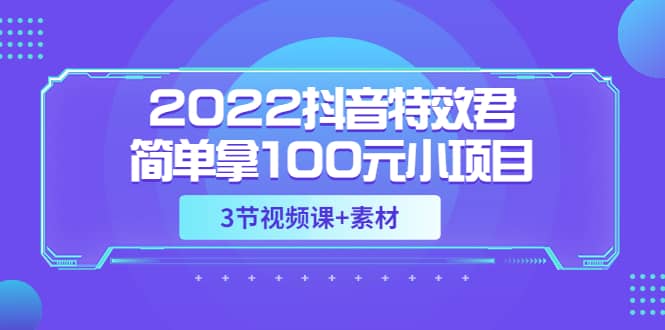 2022抖音特效君简单拿100元小项目，可深耕赚更多（3节视频课 素材）-久创网