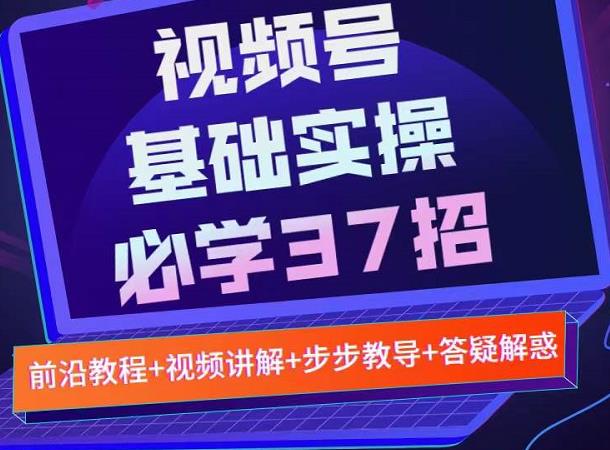 视频号实战基础必学37招，每个步骤都有具体操作流程，简单易懂好操作-久创网