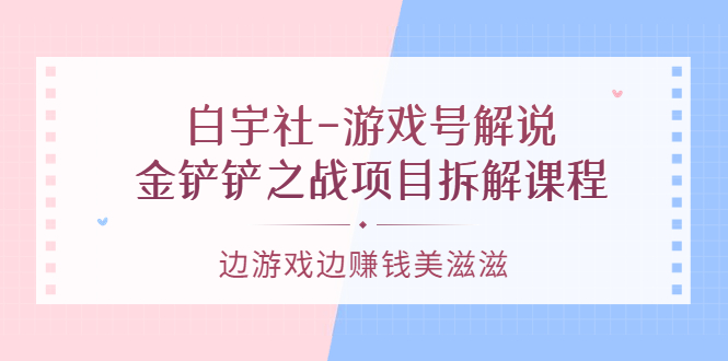 游戏号解说：金铲铲之战项目拆解课程，边游戏边赚钱美滋滋-久创网