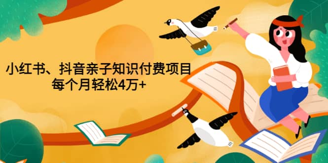 重磅发布小红书、抖音亲子知识付费项目，每个月轻松4万 （价值888元）-久创网