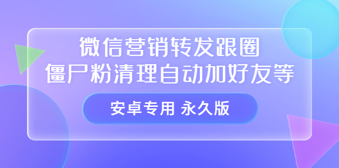 【安卓专用】微信营销转发跟圈僵尸粉清理自动加好友等【永久版】-久创网