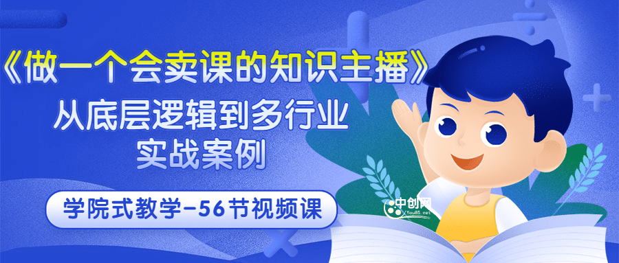 《做一个会卖课的知识主播》从底层逻辑到多行业实战案例 学院式教学-56节课-久创网