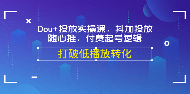 Dou 投放实操课，抖加投放，随心推，付费起号逻辑，打破低播放转化-久创网