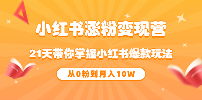 《小红书涨粉变现营》21天带你掌握小红书爆款玩法 从0粉到月入10W-久创网