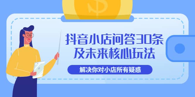 抖音小店问答30条及未来核心玩法，解决你对小店所有疑惑【3节视频课】-久创网