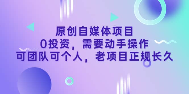 原创自媒体项目，0投资，需要动手操作，可团队可个人，老项目正规长久-久创网