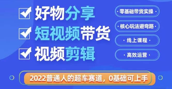 2022普通人的超车赛道「好物分享短视频带货」利用业余时间赚钱（价值398）-久创网