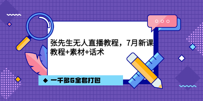 张先生无人直播教程，7月新课，教程素材话术一千多G全套打包-久创网