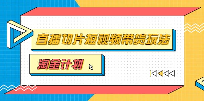 淘金之路第十期实战训练营【直播切片】，小杨哥直播切片短视频带货玩法-久创网