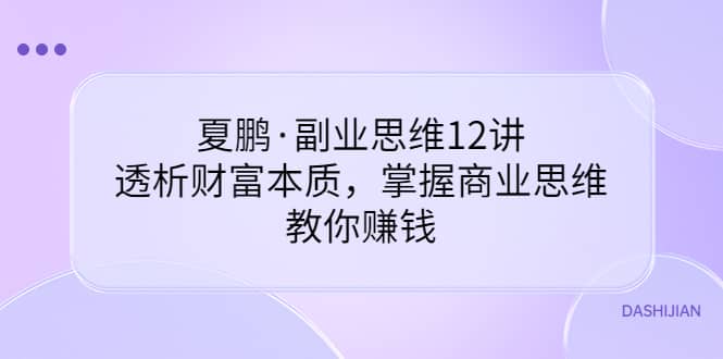 副业思维12讲，透析财富本质，掌握商业思维，教你赚钱-久创网