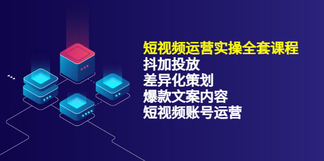 短视频运营实操4合1，抖加投放 差异化策划 爆款文案内容 短视频账号运营 销30W-久创网