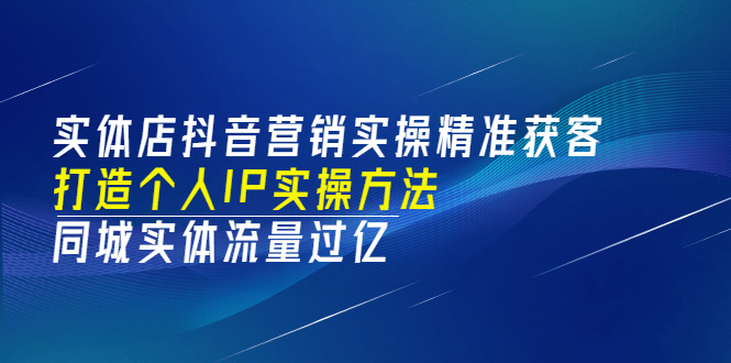 实体店抖音营销实操精准获客、打造个人IP实操方法，同城实体流量过亿(53节)-久创网