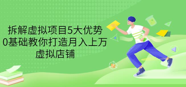 拆解虚拟项目5大优势，0基础教你打造月入上万虚拟店铺（无水印）-久创网