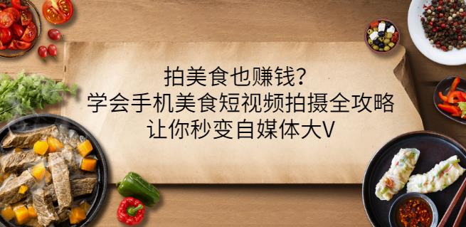 拍美食也赚钱？学会手机美食短视频拍摄全攻略，让你秒变自媒体大V-久创网