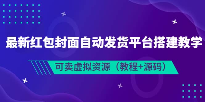 最新红包封面自动发货平台搭建教学，可卖虚拟资源（教程 源码）-久创网