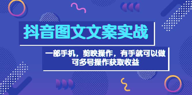 抖音图文毒文案实战：一部手机 剪映操作 有手就能做，单号日入几十 可多号-久创网