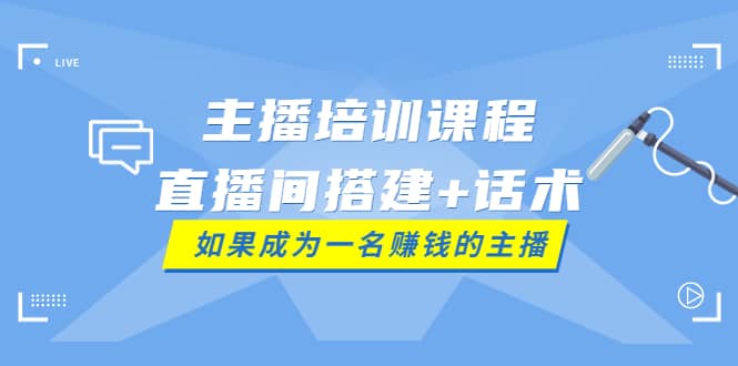 主播培训课程：直播间搭建 话术，如何快速成为一名赚钱的主播-久创网